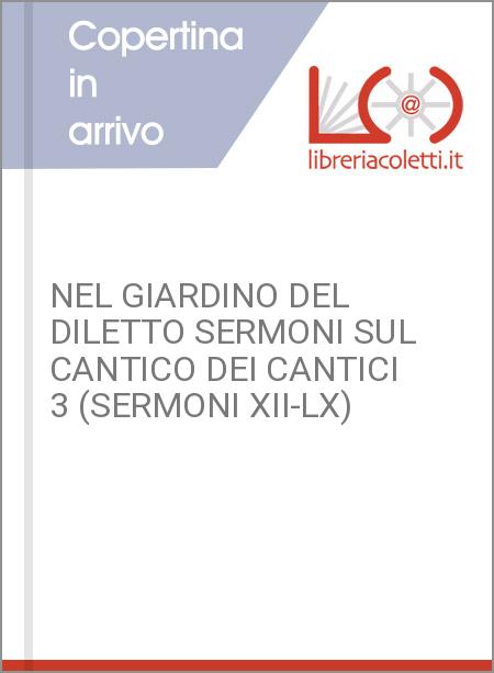 NEL GIARDINO DEL DILETTO SERMONI SUL CANTICO DEI CANTICI 3 (SERMONI XII-LX)