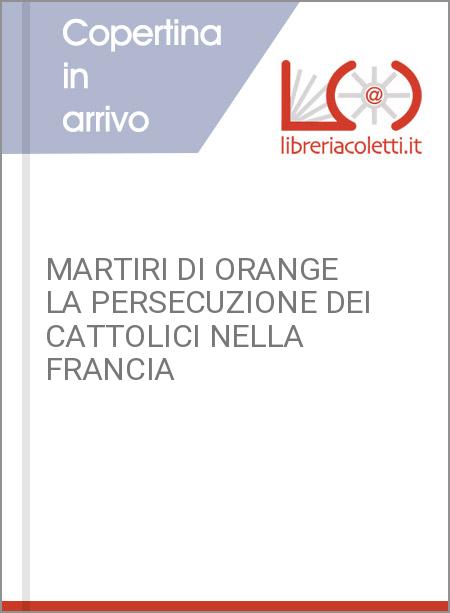 MARTIRI DI ORANGE LA PERSECUZIONE DEI CATTOLICI NELLA FRANCIA