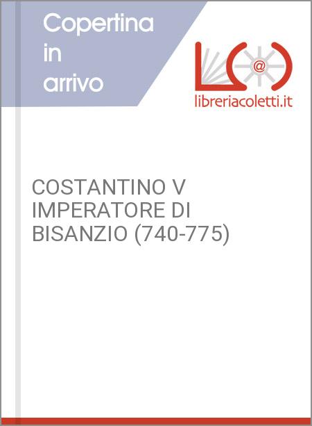 COSTANTINO V IMPERATORE DI BISANZIO (740-775)