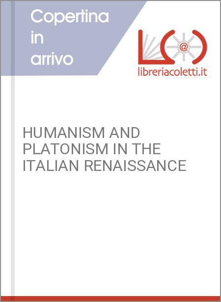 HUMANISM AND PLATONISM IN THE ITALIAN RENAISSANCE