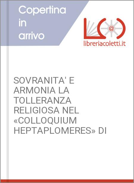 SOVRANITA' E ARMONIA LA TOLLERANZA RELIGIOSA NEL «COLLOQUIUM HEPTAPLOMERES» DI