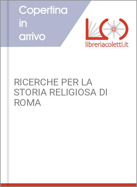 RICERCHE PER LA STORIA RELIGIOSA DI ROMA