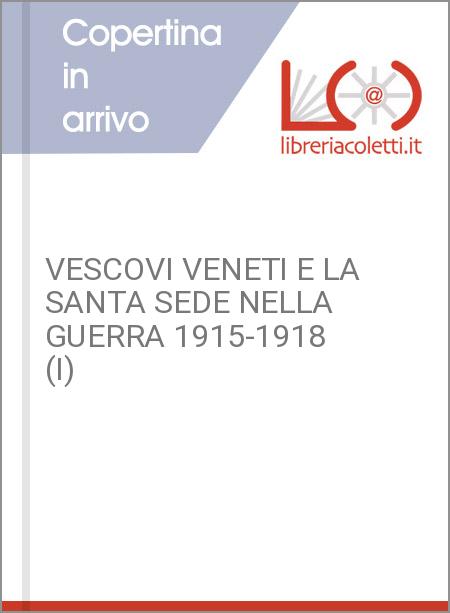 VESCOVI VENETI E LA SANTA SEDE NELLA GUERRA 1915-1918 (I)