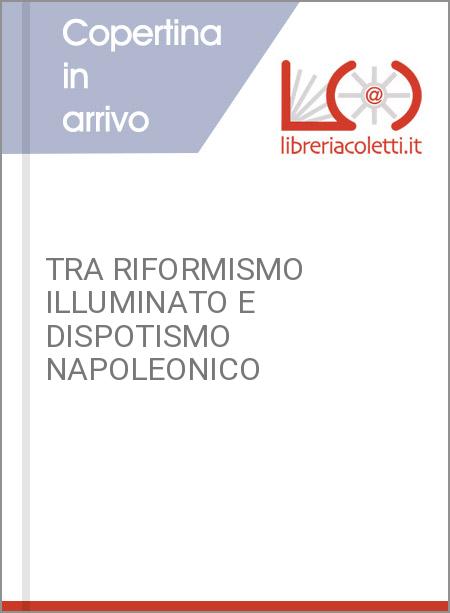 TRA RIFORMISMO ILLUMINATO E DISPOTISMO NAPOLEONICO