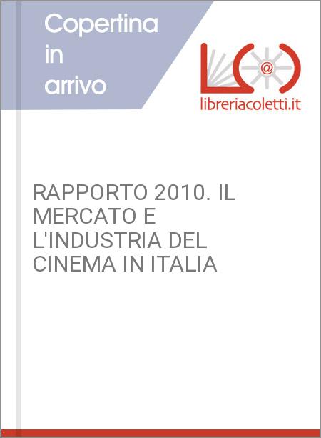 RAPPORTO 2010. IL MERCATO E L'INDUSTRIA DEL CINEMA IN ITALIA