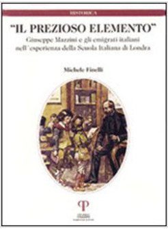 PREZIOSO ELEMENTO GIUSEPPE MAZZINI E GLI EMIGRATI ITALIANI NELL'ESPERIENZA (IL)