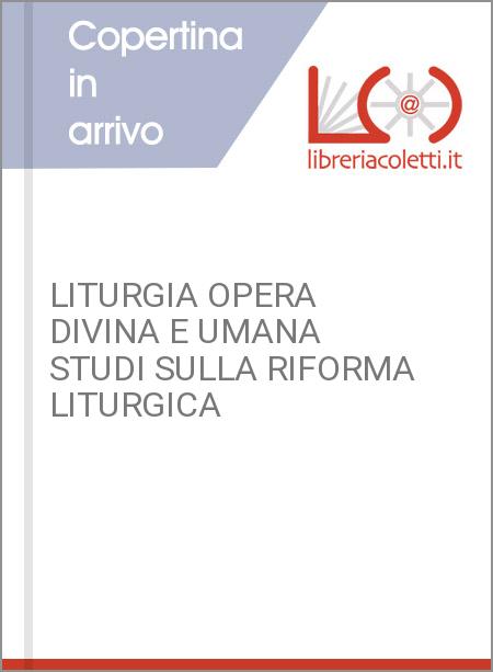 LITURGIA OPERA DIVINA E UMANA STUDI SULLA RIFORMA LITURGICA