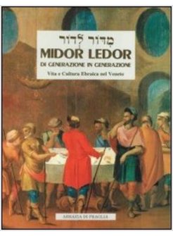 MIDOR LEDOR. DI GENERAZIONE IN GENERAZIONE. VITA E CULTURA EBRAICA NEL VENETO