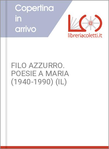 FILO AZZURRO. POESIE A MARIA (1940-1990) (IL)