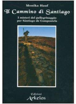 CAMMINO DI SANTIAGO I MISTERI DEL PELLEGRINAGGIO PER SANTIAGO DI COMPOSTELA (IL