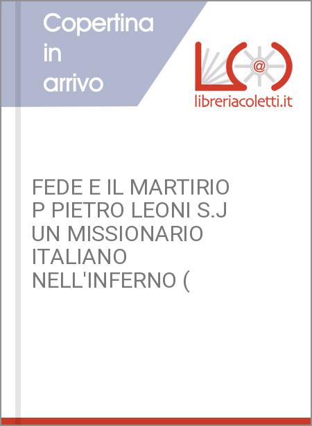 FEDE E IL MARTIRIO P PIETRO LEONI S.J UN MISSIONARIO ITALIANO NELL'INFERNO (