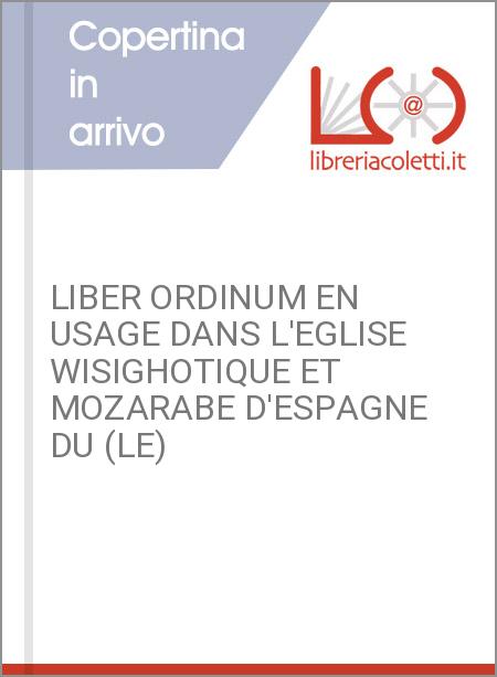 LIBER ORDINUM EN USAGE DANS L'EGLISE WISIGHOTIQUE ET MOZARABE D'ESPAGNE DU (LE)