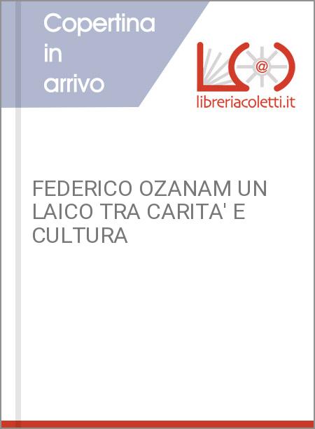 FEDERICO OZANAM UN LAICO TRA CARITA' E CULTURA