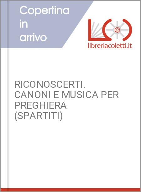 RICONOSCERTI. CANONI E MUSICA PER PREGHIERA (SPARTITI)