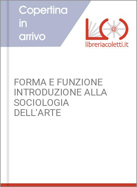 FORMA E FUNZIONE INTRODUZIONE ALLA SOCIOLOGIA DELL'ARTE