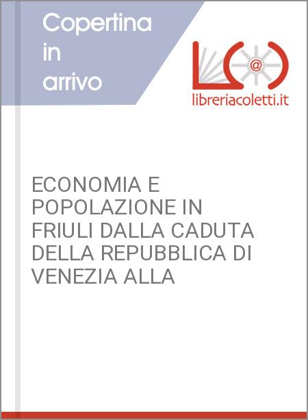 ECONOMIA E POPOLAZIONE IN FRIULI DALLA CADUTA DELLA REPUBBLICA DI VENEZIA ALLA