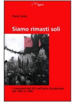 SIAMO RIMASTI SOLI I COMUNISTI DEL PCI NELL'ISTRIA OCCIDENTALE DAL 1943 AL 1946