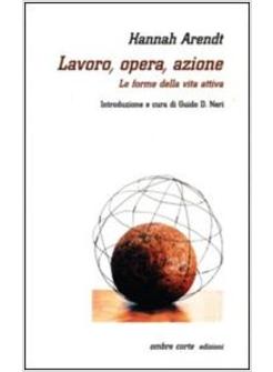 LAVORO OPERA AZIONE LE FORME DELLA VITA ATTIVA