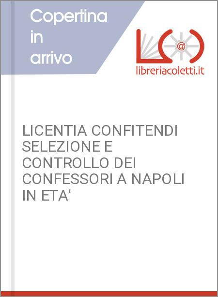 LICENTIA CONFITENDI SELEZIONE E CONTROLLO DEI CONFESSORI A NAPOLI IN ETA'