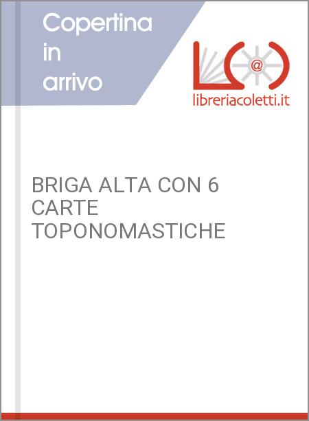 BRIGA ALTA CON 6 CARTE TOPONOMASTICHE