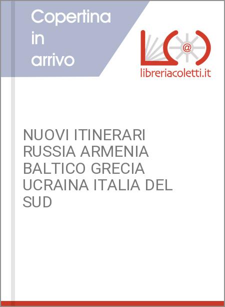 NUOVI ITINERARI RUSSIA ARMENIA BALTICO GRECIA UCRAINA ITALIA DEL SUD