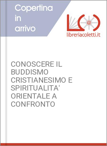 CONOSCERE IL BUDDISMO CRISTIANESIMO E SPIRITUALITA' ORIENTALE A CONFRONTO