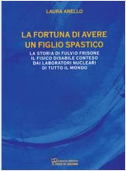 FORTUNA DI AVERE UN FIGLIO SPASTICO LA STORIA DI FULVIO FRISONE IL FISICO (LA)