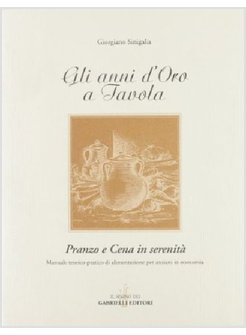 ANNI D'ORO A TAVOLA. PRANZO E CENA IN SERENITA'. MANUALE TEORICO-PRATICO DI ALIM