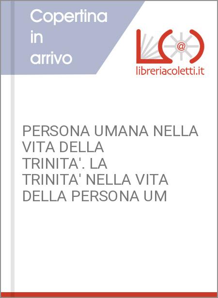 PERSONA UMANA NELLA VITA DELLA TRINITA'. LA TRINITA' NELLA VITA DELLA PERSONA UM