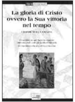 GLORIA DI CRISTO OVVERO LA SUA VITTORIA NEL TEMPO. I DOGMI SULLA GRAZIA. TESTO