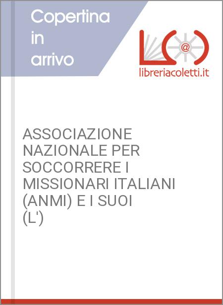 ASSOCIAZIONE NAZIONALE PER SOCCORRERE I MISSIONARI ITALIANI (ANMI) E I SUOI (L')