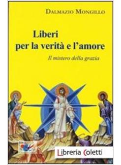 LIBERI PER LA VERITA' E L'AMORE. IL MISTERO DELLA GRAZIA