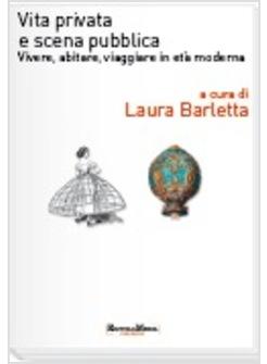 VITA PRIVATA E SCENA PUBBLICA VIVERE ABITARE VIAGGIARE IN ETA' MODERNA CON