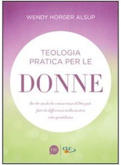 TEOLOGIA PRATICA PER LE DONNE. IN CHE MODO LA CONOSCENZA DI DIO PUO' FARE LA DIF