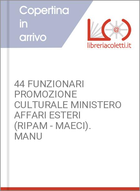 44 FUNZIONARI PROMOZIONE CULTURALE MINISTERO AFFARI ESTERI (RIPAM - MAECI). MANU