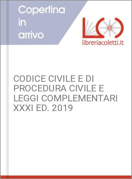 CODICE CIVILE E DI PROCEDURA CIVILE E LEGGI COMPLEMENTARI XXXI ED. 2019