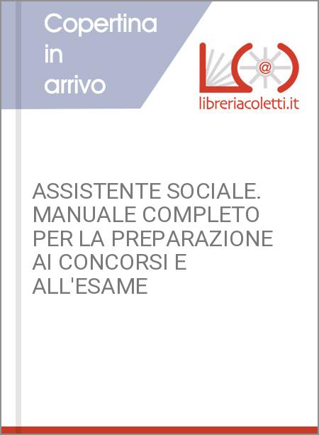 ASSISTENTE SOCIALE. MANUALE COMPLETO PER LA PREPARAZIONE AI CONCORSI E ALL'ESAME