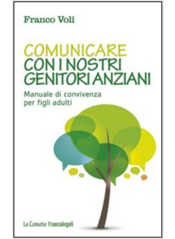 COMUNICARE CON I NOSTRI GENITORI ANZIANI. MANUALE DI CONVIVENZA PER FIGLI ADULTI