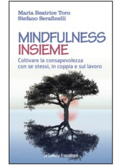 MINDFULNESS INSIEME. COLTIVARE LA CONSAPEVOLEZZA CON SE STESSI, IN COPPIA E SUL 