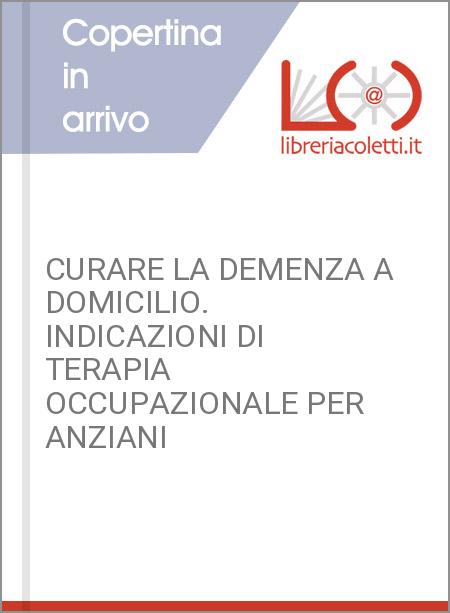 CURARE LA DEMENZA A DOMICILIO. INDICAZIONI DI TERAPIA OCCUPAZIONALE PER ANZIANI 