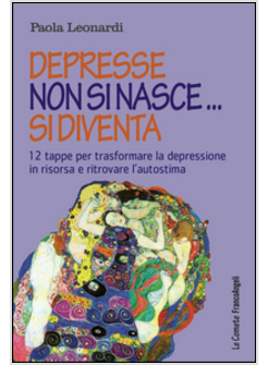 DEPRESSE NON SI NASCE... SI DIVENTA. 12 TAPPE PER TRASFORMARE LA DEPRESSIONE IN 