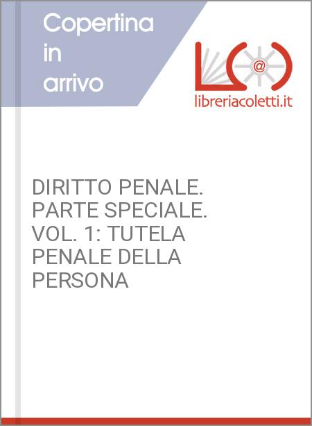 DIRITTO PENALE. PARTE SPECIALE. VOL. 1: TUTELA PENALE DELLA PERSONA