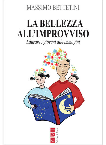 BELLEZZA ALL'IMPROVVISO. EDUCARE I GIOVANI ALLE IMMAGINI (LA)