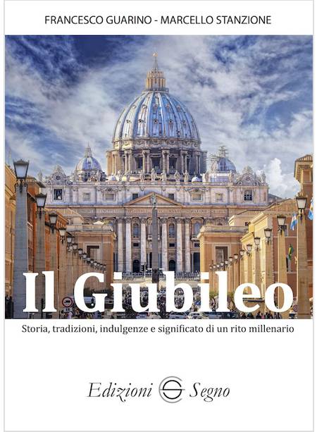 IL GIUBILEO STORIA TRADIZIONI INDULGENZE E SIGNIFICATO DI UN RITO MILLENARIO