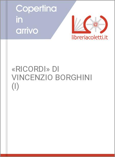 «RICORDI» DI VINCENZIO BORGHINI (I)