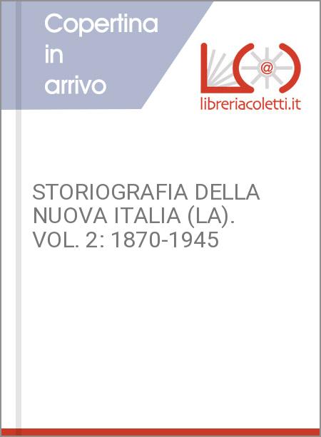 STORIOGRAFIA DELLA NUOVA ITALIA (LA). VOL. 2: 1870-1945