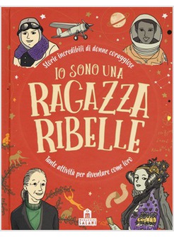 IO SONO UNA RAGAZZA RIBELLE. STORIE INCREDIBILI DI DONNE CORAGGIOSE