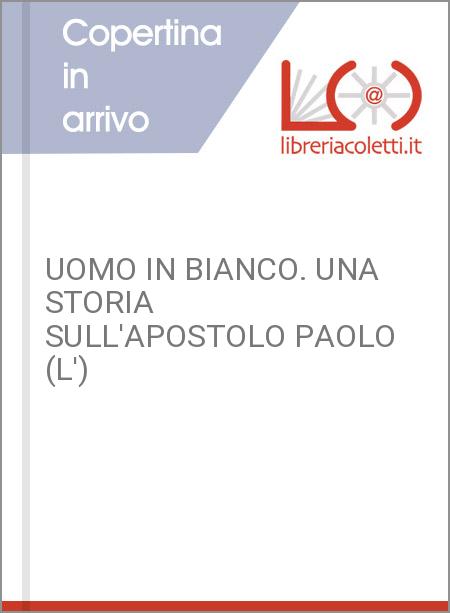 UOMO IN BIANCO. UNA STORIA SULL'APOSTOLO PAOLO (L')