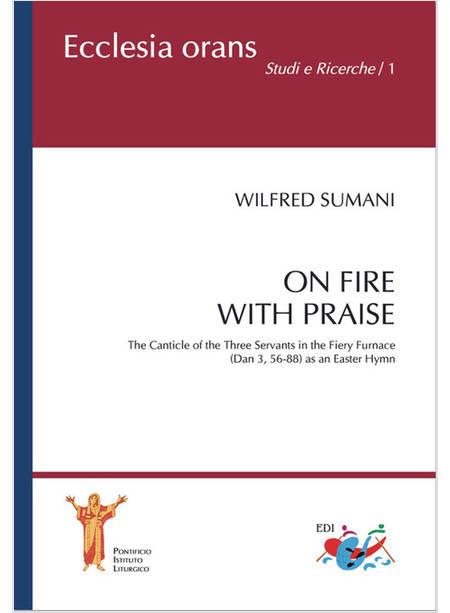 ON FIRE WITH PRAISE. THE CANTICLE OF THE THREE SERVANTS IN THE FIERY FURNACE (DA