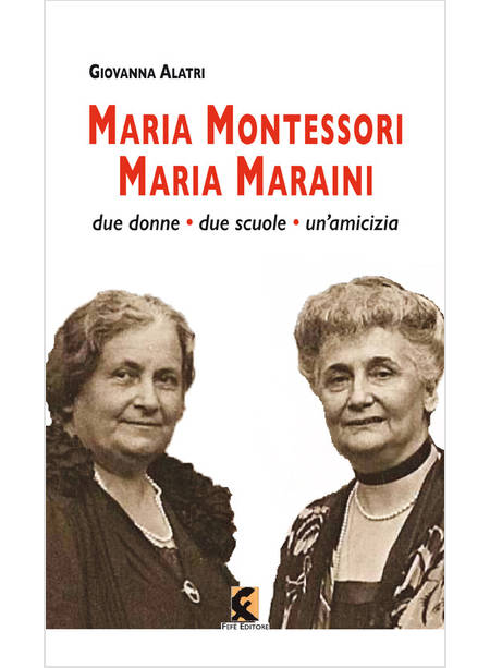 MARIA MONTESSORI. MARIA MARAINI. DUE DONNE, DUE SCUOLE, UN'AMICIZIA